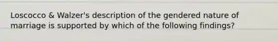 Loscocco & Walzer's description of the gendered nature of marriage is supported by which of the following findings?