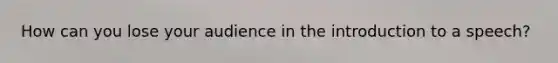 How can you lose your audience in the introduction to a speech?