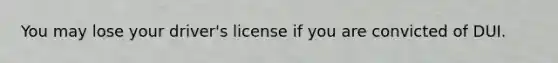 You may lose your driver's license if you are convicted of DUI.