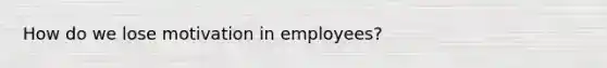 How do we lose motivation in employees?