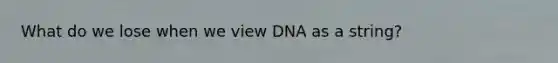 What do we lose when we view DNA as a string?