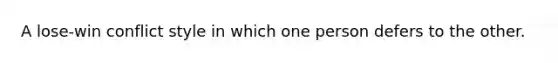 A lose-win conflict style in which one person defers to the other.