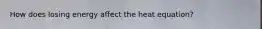 How does losing energy affect the heat equation?
