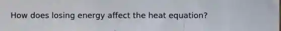 How does losing energy affect the heat equation?