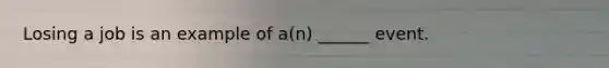 Losing a job is an example of​ a(n) ______ event.