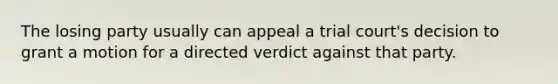 The losing party usually can appeal a trial court's decision to grant a motion for a directed verdict against that party.