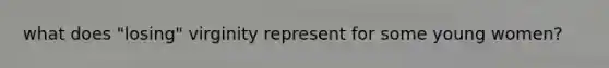 what does "losing" virginity represent for some young women?