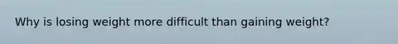 Why is losing weight more difficult than gaining weight?