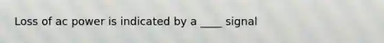 Loss of ac power is indicated by a ____ signal