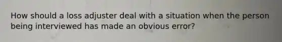 How should a loss adjuster deal with a situation when the person being interviewed has made an obvious error?