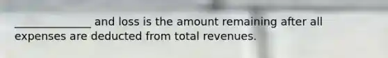 ______________ and loss is the amount remaining after all expenses are deducted from total revenues.