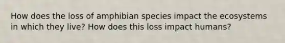 How does the loss of amphibian species impact the ecosystems in which they live? How does this loss impact humans?