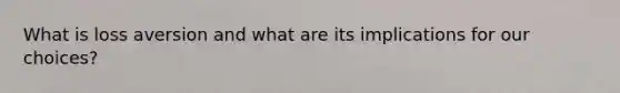 What is loss aversion and what are its implications for our choices?