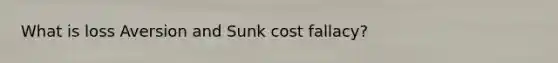 What is loss Aversion and Sunk cost fallacy?