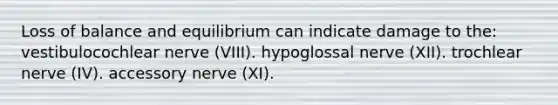 Loss of balance and equilibrium can indicate damage to the: vestibulocochlear nerve (VIII). hypoglossal nerve (XII). trochlear nerve (IV). accessory nerve (XI).