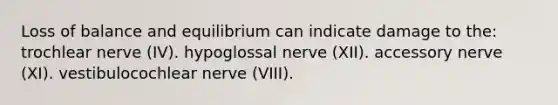 Loss of balance and equilibrium can indicate damage to the: trochlear nerve (IV). hypoglossal nerve (XII). accessory nerve (XI). vestibulocochlear nerve (VIII).