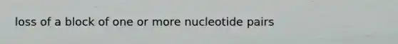 loss of a block of one or more nucleotide pairs