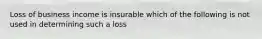 Loss of business income is insurable which of the following is not used in determining such a loss