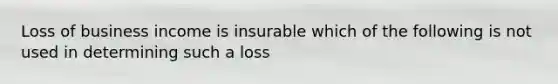 Loss of business income is insurable which of the following is not used in determining such a loss