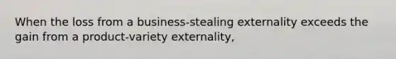 When the loss from a business-stealing externality exceeds the gain from a product-variety externality,