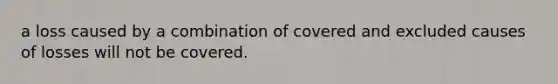 a loss caused by a combination of covered and excluded causes of losses will not be covered.