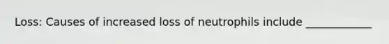 Loss: Causes of increased loss of neutrophils include ____________