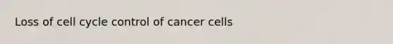 Loss of cell cycle control of cancer cells