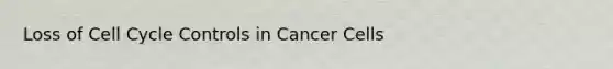 Loss of Cell Cycle Controls in Cancer Cells