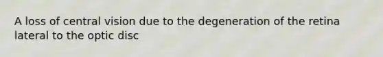 A loss of central vision due to the degeneration of the retina lateral to the optic disc