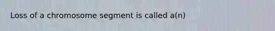 Loss of a chromosome segment is called a(n)