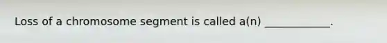 Loss of a chromosome segment is called a(n) ____________.