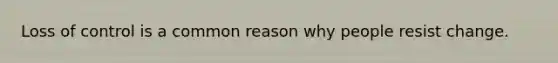 Loss of control is a common reason why people resist change.