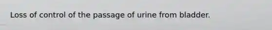 Loss of control of the passage of urine from bladder.