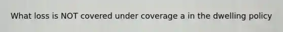 What loss is NOT covered under coverage a in the dwelling policy