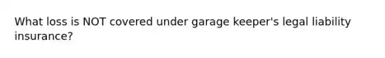 What loss is NOT covered under garage keeper's legal liability insurance?