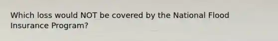 Which loss would NOT be covered by the National Flood Insurance Program?