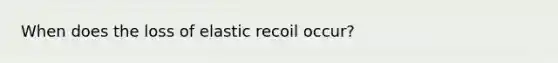 When does the loss of elastic recoil occur?