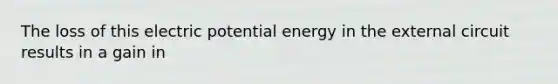 The loss of this electric potential energy in the external circuit results in a gain in