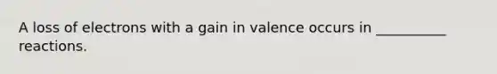 A loss of electrons with a gain in valence occurs in __________ reactions.