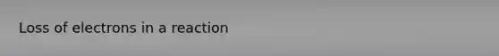 Loss of electrons in a reaction