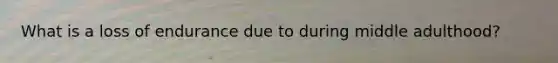 What is a loss of endurance due to during middle adulthood?