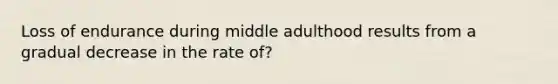 Loss of endurance during middle adulthood results from a gradual decrease in the rate of?