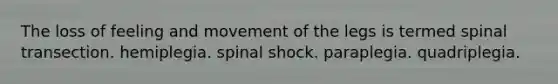 The loss of feeling and movement of the legs is termed spinal transection. hemiplegia. spinal shock. paraplegia. quadriplegia.