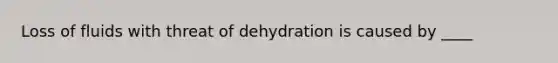 Loss of fluids with threat of dehydration is caused by ____