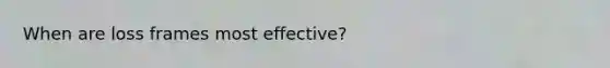 When are loss frames most effective?