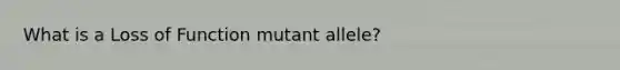 What is a Loss of Function mutant allele?