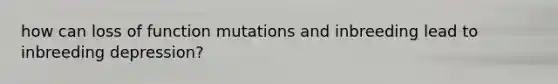 how can loss of function mutations and inbreeding lead to inbreeding depression?