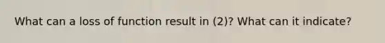 What can a loss of function result in (2)? What can it indicate?