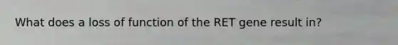 What does a loss of function of the RET gene result in?