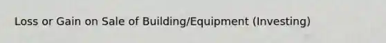 Loss or Gain on Sale of Building/Equipment (Investing)